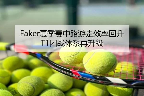 Faker夏季赛中路游走效率回升T1团战体系再升级