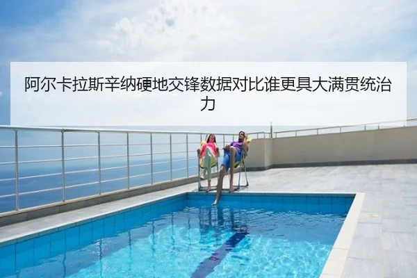 阿尔卡拉斯辛纳硬地交锋数据对比谁更具大满贯统治力