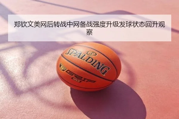 郑钦文美网后转战中网备战强度升级发球状态回升观察