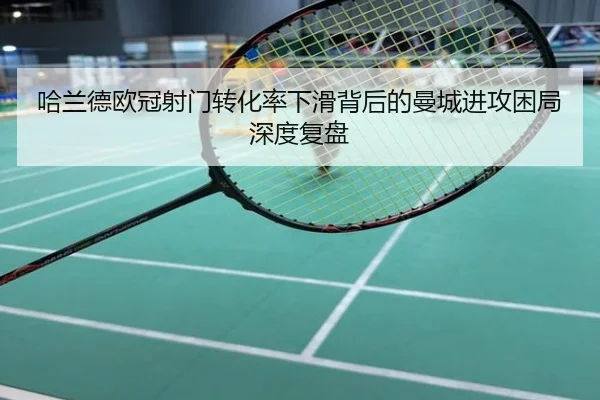 哈兰德欧冠射门转化率下滑背后的曼城进攻困局深度复盘