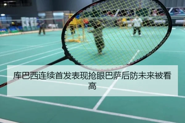 库巴西连续首发表现抢眼巴萨后防未来被看高